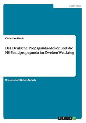 Das Deutsche Propaganda-Atelier Und Die NS-Feindpropaganda Im Zweiten Weltkrieg Christian Koch Das Deutsche Propaganda-Atelier Und Die NS-Feindpropaganda Im Zweiten Weltkrieg Christian Koch