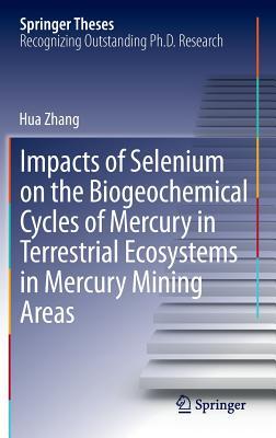 Impacts of Selenium on the Biogeochemical Cycles of Mercury in Terrestrial Ecosystems in Mercury Mining Areas Hua Zhang Impacts of Selenium on the Biogeochemical Cycles of Mercury in Terrestrial Ecosystems in Mercury Mining Areas Hua Zhang