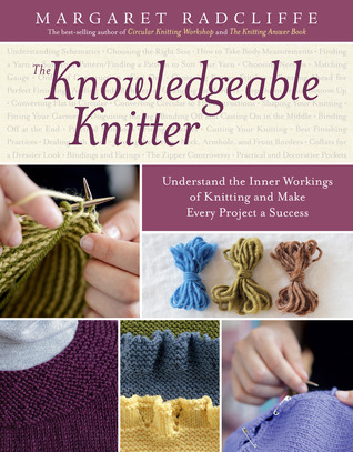 The Knowledgeable Knitter: From Planning Your Project to Fitting and Finishing, All You Need to Know to Unlock Your Knitting Potential Margaret Radcliffe The Knowledgeable Knitter: From Planning Your Project to Fitting and Finishing, All You Need to Know to Unlock Your Knitting Potential Margaret Radcliffe