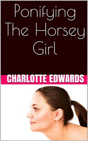 Ponifying The Horsey Girl (Pony Girl Sex Book 1) Charlotte Edwards Ponifying The Horsey Girl (Pony Girl Sex Book 1) Charlotte Edwards