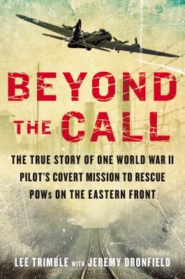 Beyond the Call: The True Story of One World War II Pilot's Covert Mission to Rescue POWs on the Eastern Front