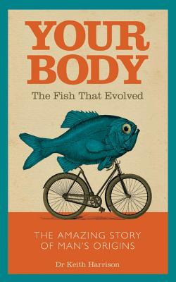 Your Body: The Fish That Evolved Dr Keith Harrison Your Body: The Fish That Evolved Dr Keith Harrison