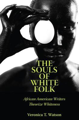 The Souls of White Folk: African American Writers Theorize Whiteness Veronica T Watson The Souls of White Folk: African American Writers Theorize Whiteness Veronica T Watson
