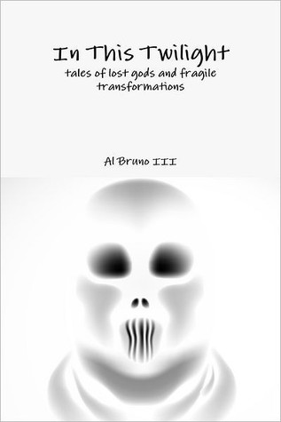 In This Twilight: Tales of Lost Gods and Fragile Transformations Al Bruno III In This Twilight: Tales of Lost Gods and Fragile Transformations Al Bruno III