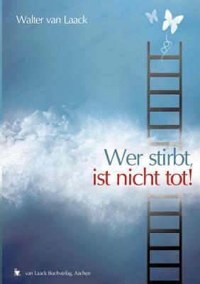 Wer Stirbt, Ist Nicht Tot! Walter van Laack Wer Stirbt, Ist Nicht Tot! Walter van Laack