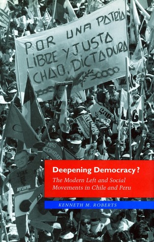 Deepening Democracy?: The Modern Left and Social Movements in Chile and Peru Kenneth Roberts Deepening Democracy?: The Modern Left and Social Movements in Chile and Peru Kenneth Roberts