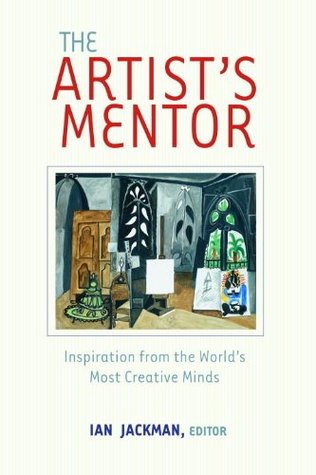 The Artists Mentor: Inspiration from the Worlds Most Creative Minds Ian Jackman The Artists Mentor: Inspiration from the Worlds Most Creative Minds Ian Jackman