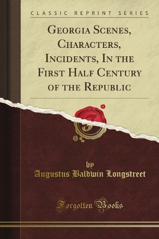 Georgia Scenes, Characters, Incidents, in the First Half Century of the Republic Native Georgian Georgia Scenes, Characters, Incidents, in the First Half Century of the Republic Native Georgian
