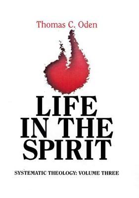Life in the Spirit: : Systematic Theology, Volume Three Thomas C. Oden Life in the Spirit: : Systematic Theology, Volume Three Thomas C. Oden