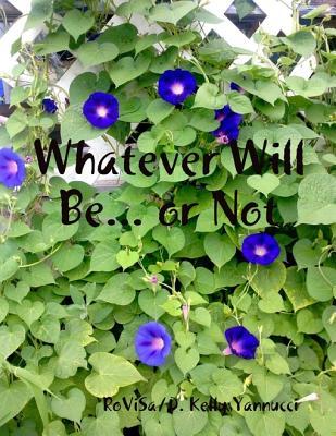 Whatever Will Be... or Not D Kelly Yannucci Whatever Will Be... or Not D Kelly Yannucci
