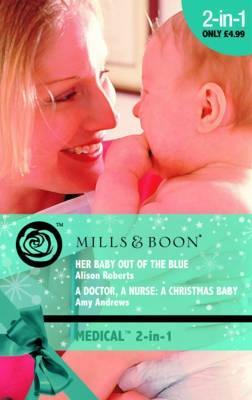 Her Baby Out Of The Blue / A Doctor, A Nurse, A Christmas Baby Alison Roberts Her Baby Out Of The Blue / A Doctor, A Nurse, A Christmas Baby Alison Roberts