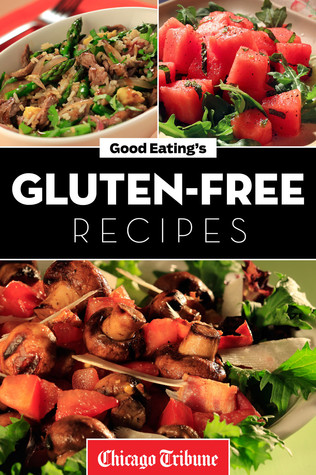 Good Eatings Gluten-Free Recipes: Healthy and Fresh Appetizers, Entrees and Desserts Chicago Tribune Good Eatings Gluten-Free Recipes: Healthy and Fresh Appetizers, Entrees and Desserts Chicago Tribune