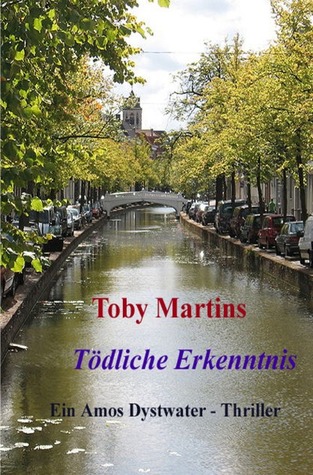 Tödliche Erkenntnis: Ein Amos Dystwater Thriller Toby Martins Tödliche Erkenntnis: Ein Amos Dystwater Thriller Toby Martins