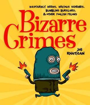 Bizarre Crimes: Dastardly Deeds, Devious Schemes, Bumbling Burglars, & Other Foolish Felons Joe Rhatigan Bizarre Crimes: Dastardly Deeds, Devious Schemes, Bumbling Burglars, & Other Foolish Felons Joe Rhatigan