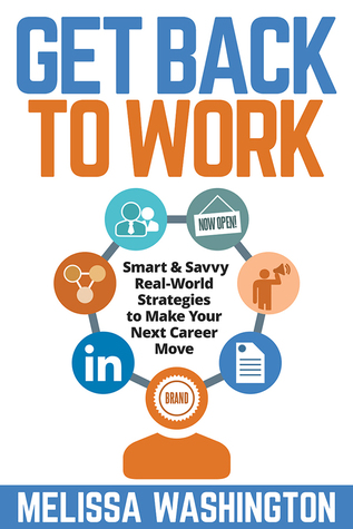 Get Back to Work - Smart & Savvy Real-World Strategies to Make Your Next Career Move Melissa Washington Get Back to Work - Smart & Savvy Real-World Strategies to Make Your Next Career Move Melissa Washington