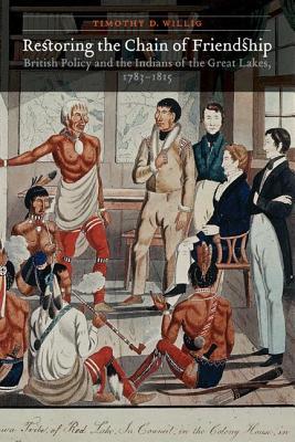 Restoring the Chain of Friendship: British Policy and the Indians of the Great Lakes, 1783-1815 Timothy D. Willig Restoring the Chain of Friendship: British Policy and the Indians of the Great Lakes, 1783-1815 Timothy D. Willig