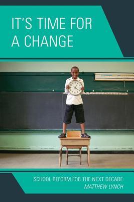 Its Time for a Change: School Reform for the Next Decade Matthew Lynch Its Time for a Change: School Reform for the Next Decade Matthew Lynch