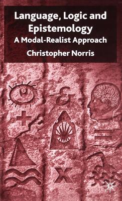 Language, Logic and Epistemology: A Modal-Realist Approach Christopher Norris Language, Logic and Epistemology: A Modal-Realist Approach Christopher Norris