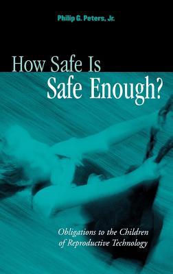 How Safe Is Safe Enough?: Obligations to the Children of Reproductive Technology Philip G Peters Jr How Safe Is Safe Enough?: Obligations to the Children of Reproductive Technology Philip G Peters Jr