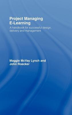 Project Managing E-Learning: A Handbook for Successful Design, Delivery and Management Maggie McVay Lynch Project Managing E-Learning: A Handbook for Successful Design, Delivery and Management Maggie McVay Lynch