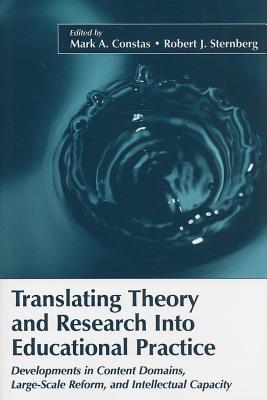 Translating Theory and Research Into Educational Practice: Developments in Content Domains, Large Scale Reform, and Intellectual Capacity Mark A. Constas Translating Theory and Research Into Educational Practice: Developments in Content Domains, Large Scale Reform, and Intellectual Capacity Mark A. Constas