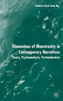Dimensions of Monstrosity in Contemporary Narratives: Theory, Psychoanalysis, Postmodernism Andrew Hock-soon Ng Dimensions of Monstrosity in Contemporary Narratives: Theory, Psychoanalysis, Postmodernism Andrew Hock-soon Ng