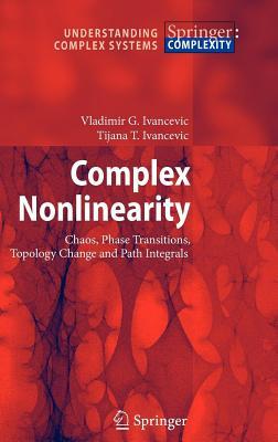 Complex Nolinearity: Chaos, Phase Transitions, Topology Change and Path Integrals, with 125 Figures and 1 Table. Understanding Complex Systems Vladimir G. Ivancevic Complex Nolinearity: Chaos, Phase Transitions, Topology Change and Path Integrals, with 125 Figures and 1 Table. Understanding Complex Systems Vladimir G. Ivancevic