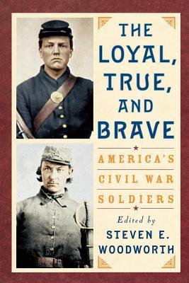 Loyal, True, and Brave: Americas Civil War Soldiers Steven E. Woodworth Loyal, True, and Brave: Americas Civil War Soldiers Steven E. Woodworth