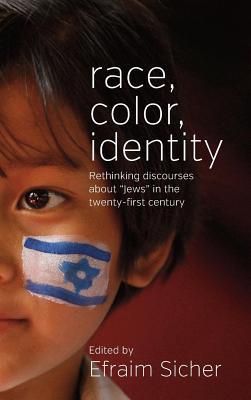 Race, Color, Identity: Rethinking Discourses about Jews in the Twenty-First Century Efraim Sicher Race, Color, Identity: Rethinking Discourses about Jews in the Twenty-First Century Efraim Sicher