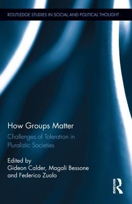 How Groups Matter: Challenges of Toleration in Pluralistic Societies: Challenges of Toleration in Pluralistic Societies Gideon Calder How Groups Matter: Challenges of Toleration in Pluralistic Societies: Challenges of Toleration in Pluralistic Societies Gideon Calder