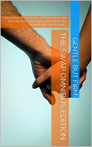 The Swap Omnibus Edition: Sometimes, if everyone can be trusted, and the situation is just right, well maybe the normal rules dont apply... Gentle But Firm The Swap Omnibus Edition: Sometimes, if everyone can be trusted, and the situation is just right, well maybe the normal rules dont apply... Gentle But Firm