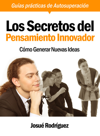Los Secretos Del Pensamiento Innovador: Cómo Generar Nuevas Ideas - Guías Prácticas De Autosuperación Josué Rodríguez Los Secretos Del Pensamiento Innovador: Cómo Generar Nuevas Ideas - Guías Prácticas De Autosuperación Josué Rodríguez