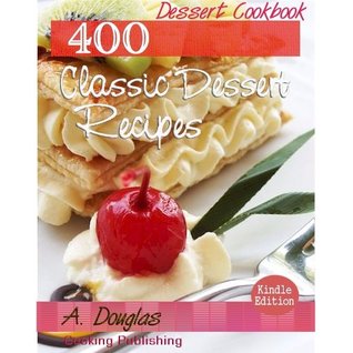 400 Delicious Classic Dessert Recipes - Pie And Cakes Cookbook (Cooking eBook with Easy Navigation) + Free PDF A. Douglas 400 Delicious Classic Dessert Recipes - Pie And Cakes Cookbook (Cooking eBook with Easy Navigation) + Free PDF A. Douglas