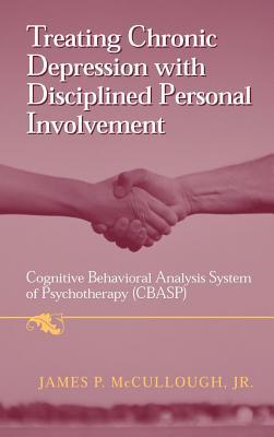 Treating Chronic Depression with Disciplined Personal Involvement: Cognitive Behavioral Analysis System of Psychotherapy James P. McCullough Jr. Treating Chronic Depression with Disciplined Personal Involvement: Cognitive Behavioral Analysis System of Psychotherapy James P. McCullough Jr.