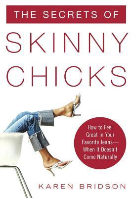Secrets of Skinny Chicks: How to Feel Great in Your Favorite Jeans -- When It Doesnt Come Naturally Karen Bridson Secrets of Skinny Chicks: How to Feel Great in Your Favorite Jeans -- When It Doesnt Come Naturally Karen Bridson