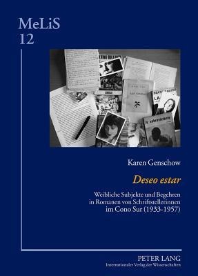 Deseo Estar: Weibliche Subjekte Und Begehren in Romanen Von Schriftstellerinnen Im Cono Sur (1933-1957) Karen Genschow Deseo Estar: Weibliche Subjekte Und Begehren in Romanen Von Schriftstellerinnen Im Cono Sur (1933-1957) Karen Genschow