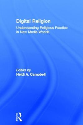 Digital Religion: Understanding Religious Practice in New Media Worlds Heidi A Campbell Digital Religion: Understanding Religious Practice in New Media Worlds Heidi A Campbell