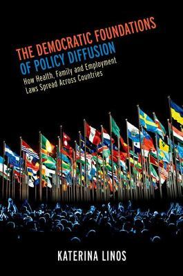 Democratic Foundations of Policy Diffusion: How Health, Family, and Employment Laws Spread Across Countries Katerina Linos Democratic Foundations of Policy Diffusion: How Health, Family, and Employment Laws Spread Across Countries Katerina Linos