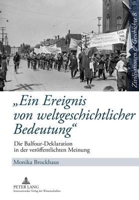 Ein Ereignis Von Weltgeschichtlicher Bedeutung: Die Balfour-Deklaration in Der Veroffentlichten Meinung Monika Brockhaus Ein Ereignis Von Weltgeschichtlicher Bedeutung: Die Balfour-Deklaration in Der Veroffentlichten Meinung Monika Brockhaus