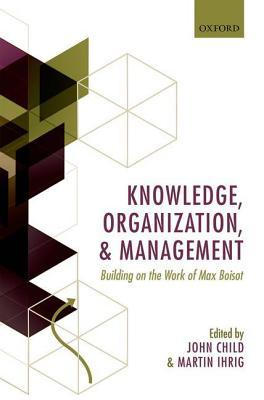 Knowledge, Organization, and Management: Building on the Work of Max Boisot John Child Knowledge, Organization, and Management: Building on the Work of Max Boisot John Child