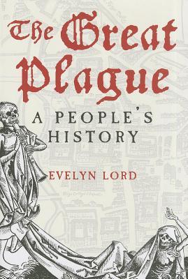 Great Plague: A Peoples History Evelyn Lord Great Plague: A Peoples History Evelyn Lord