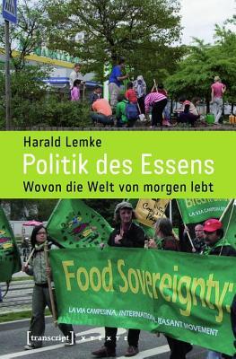 Politik Des Essens: Wovon Die Welt Von Morgen Lebt Harald Lemke Politik Des Essens: Wovon Die Welt Von Morgen Lebt Harald Lemke