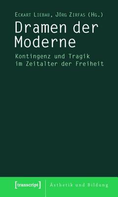Dramen Der Moderne: Kontingenz Und Tragik Im Zeitalter Der Freiheit Eckart Liebau Dramen Der Moderne: Kontingenz Und Tragik Im Zeitalter Der Freiheit Eckart Liebau