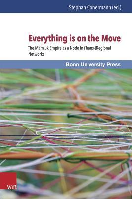 Everything Is on the Move: The Mamluk Empire as a Node in (Trans-)Regional Networks Stephan Conermann Everything Is on the Move: The Mamluk Empire as a Node in (Trans-)Regional Networks Stephan Conermann