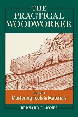 The Practical Woodworker Volume 1: A Complete Guide to the Art & Practice of Woodworking Bernard E. Jones The Practical Woodworker Volume 1: A Complete Guide to the Art & Practice of Woodworking Bernard E. Jones