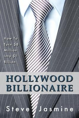 Hollywood Billionaire: How to Turn $8 Million Into $1 Billion MR Steve Jasmine Hollywood Billionaire: How to Turn $8 Million Into $1 Billion MR Steve Jasmine