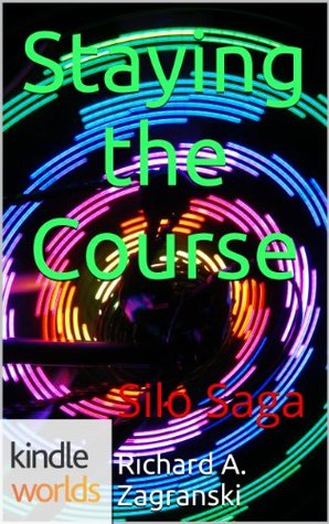 Silo Saga: Staying the Course (Kindle Worlds Novella) Richard A. Zagranski Silo Saga: Staying the Course (Kindle Worlds Novella) Richard A. Zagranski