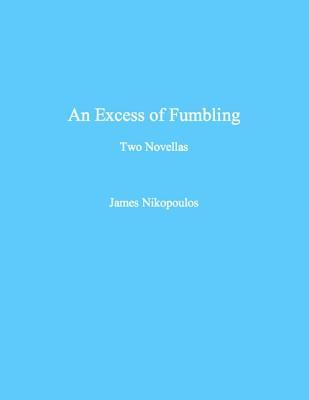 An Excess of Fumbling - Two Novellas James Nikopoulos An Excess of Fumbling - Two Novellas James Nikopoulos
