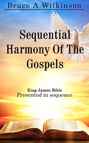 Sequential Harmony Of The Gospels Bruce A. Wilkinson Sequential Harmony Of The Gospels Bruce A. Wilkinson