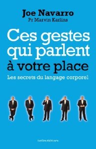 Ces gestes qui parlent à votre place, les secrets du langage corporel Joe Navarro Ces gestes qui parlent à votre place, les secrets du langage corporel Joe Navarro